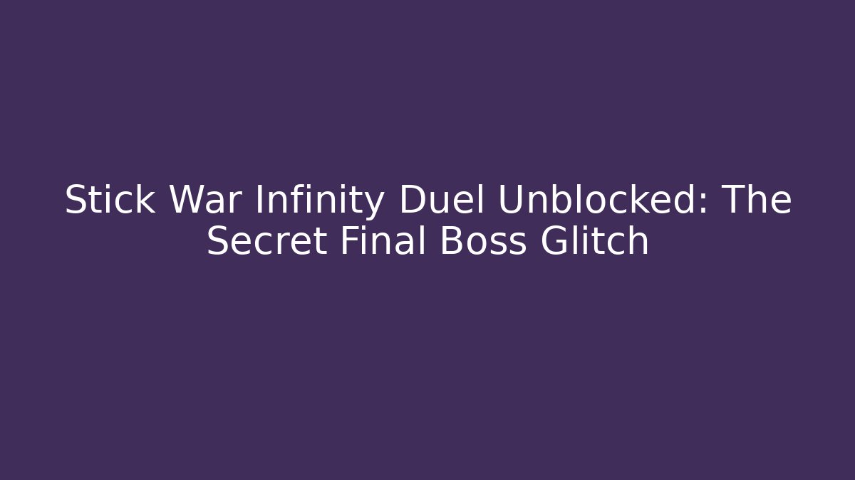 Stick War Infinity Duel Unblocked: The Secret Final Boss Glitch