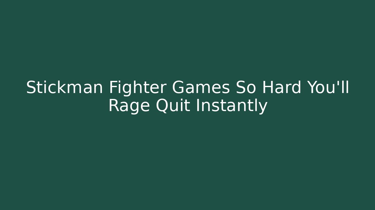 Stickman Fighter Games So Hard You'll Rage Quit Instantly