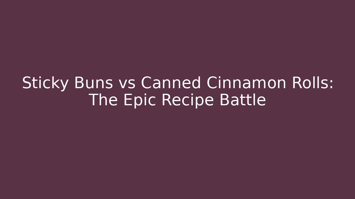 Sticky Buns vs Canned Cinnamon Rolls: The Epic Recipe Battle