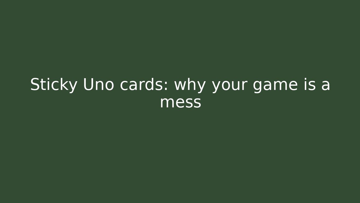 Sticky Uno cards: why your game is a mess