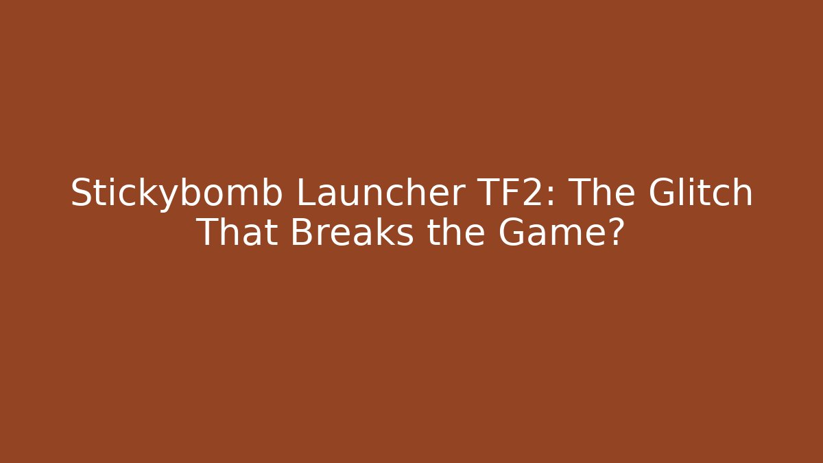 Stickybomb Launcher TF2: The Glitch That Breaks the Game?