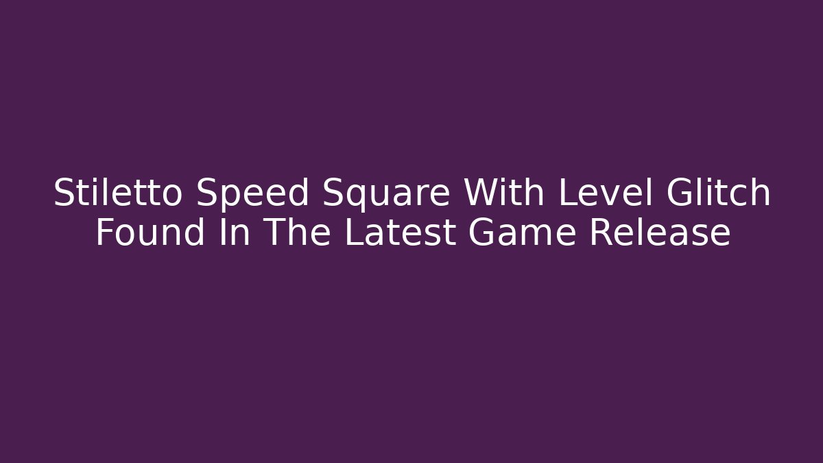 Stiletto Speed Square With Level Glitch Found In The Latest Game Release