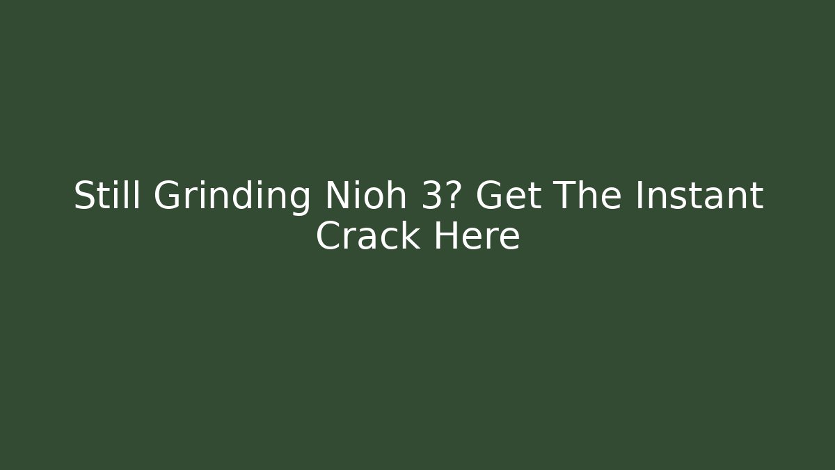 Still Grinding Nioh 3? Get The Instant Crack Here