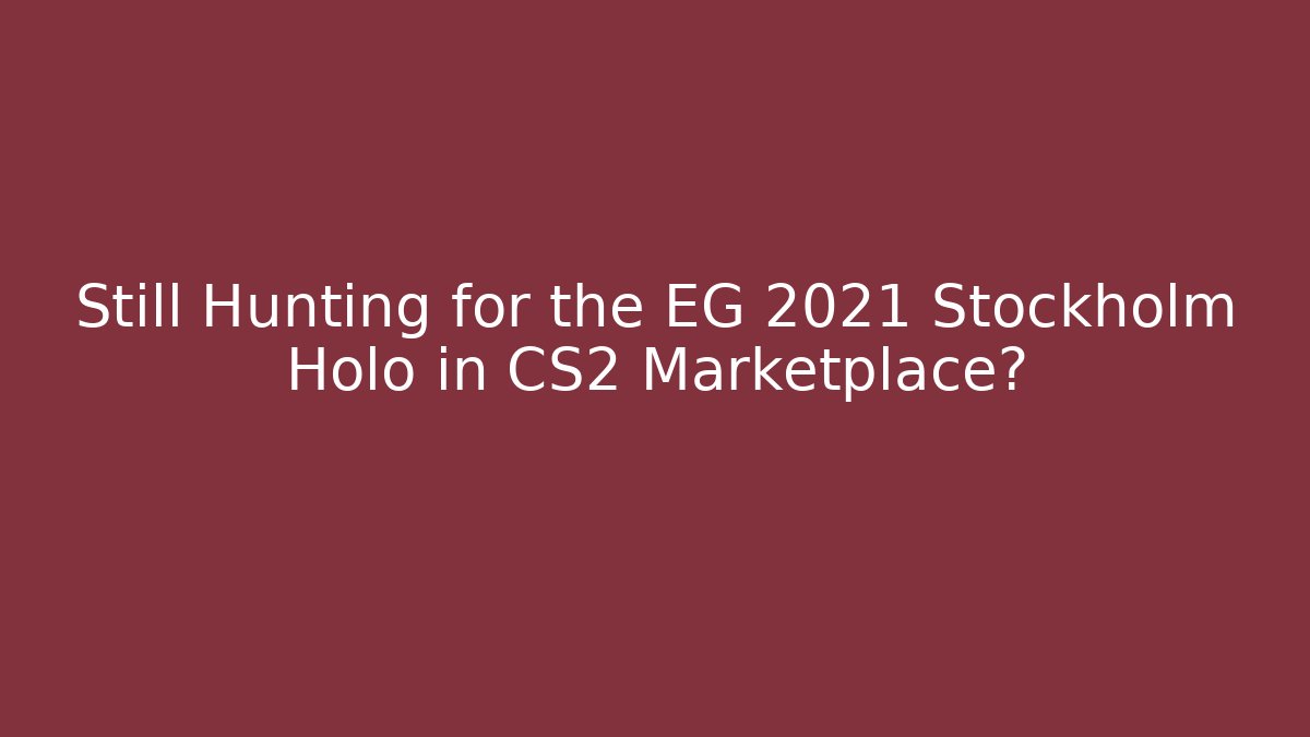 Still Hunting for the EG 2021 Stockholm Holo in CS2 Marketplace?