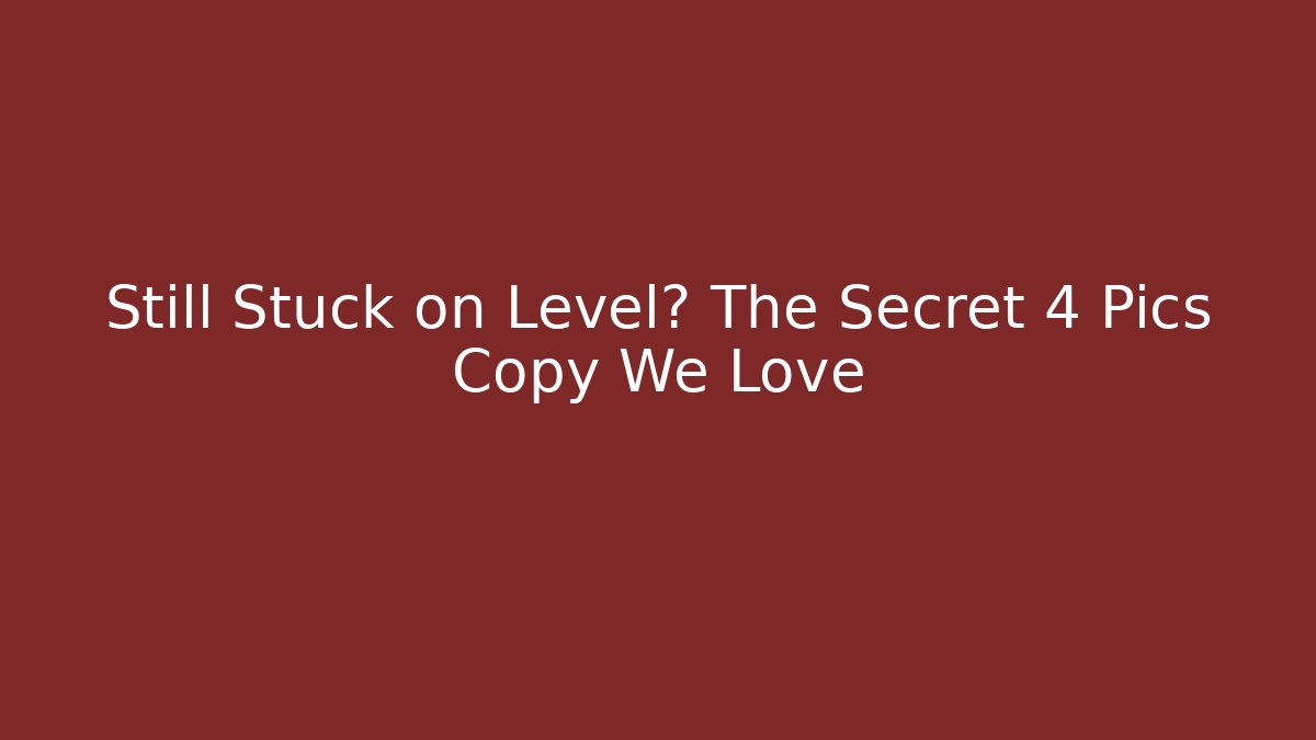 Still Stuck on Level? The Secret 4 Pics Copy We Love