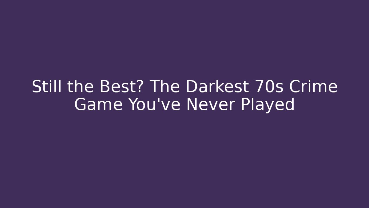 Still the Best? The Darkest 70s Crime Game You've Never Played