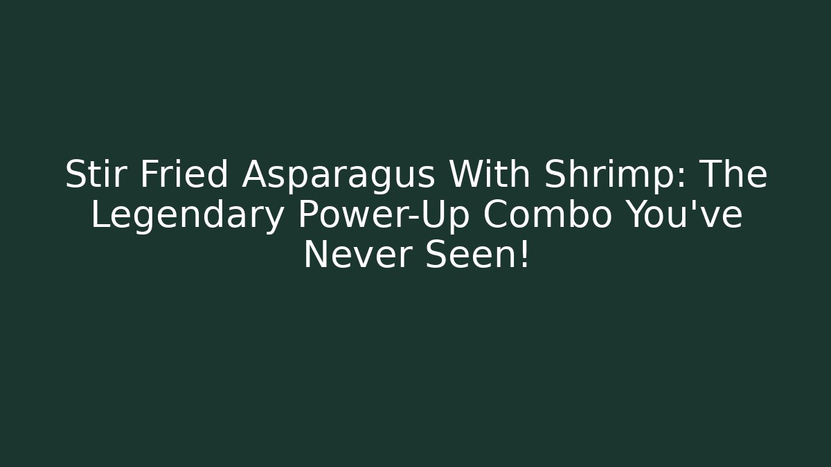 Stir Fried Asparagus With Shrimp: The Legendary Power-Up Combo You’ve Never Seen!
