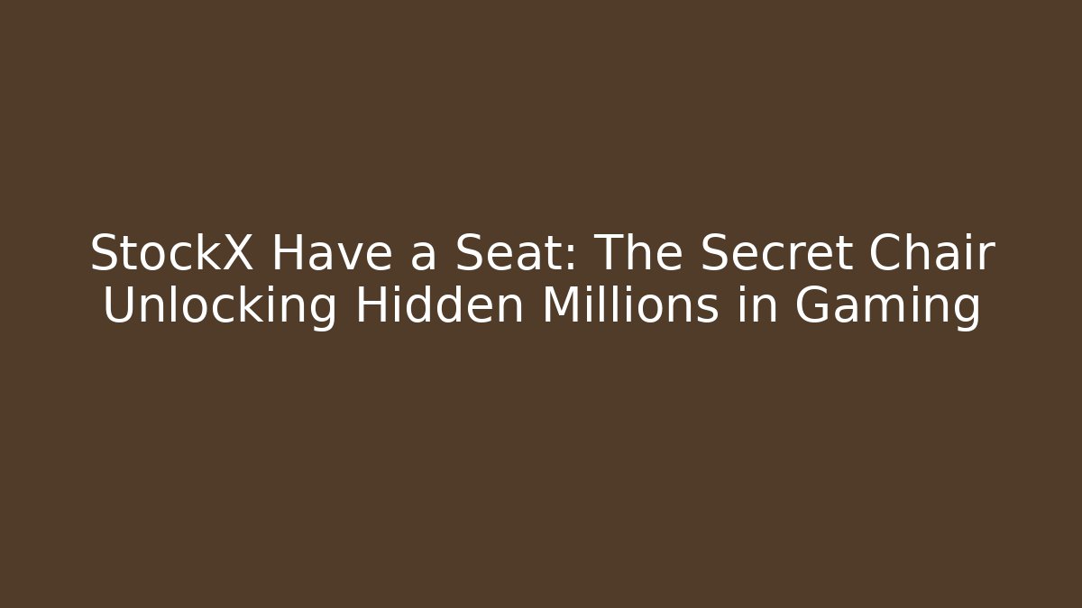 StockX Have a Seat: The Secret Chair Unlocking Hidden Millions in Gaming