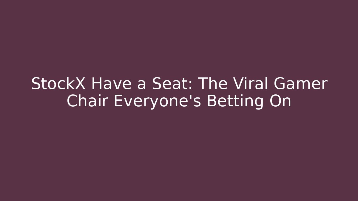 StockX Have a Seat: The Viral Gamer Chair Everyone's Betting On