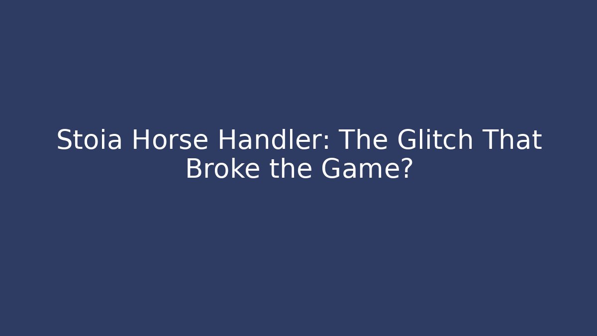 Stoia Horse Handler: The Glitch That Broke the Game?