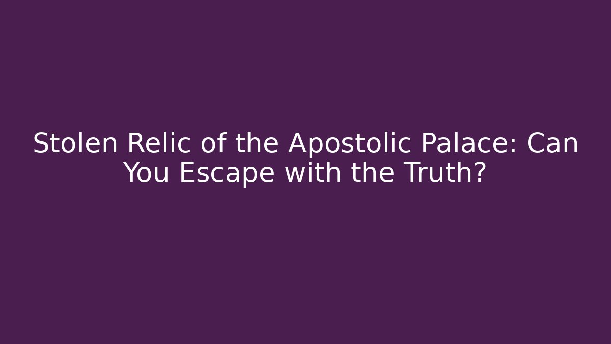 Stolen Relic of the Apostolic Palace: Can You Escape with the Truth?