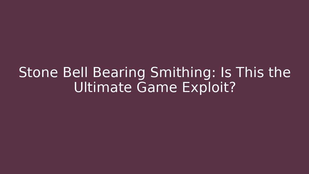 Stone Bell Bearing Smithing: Is This the Ultimate Game Exploit? - Create More Assets