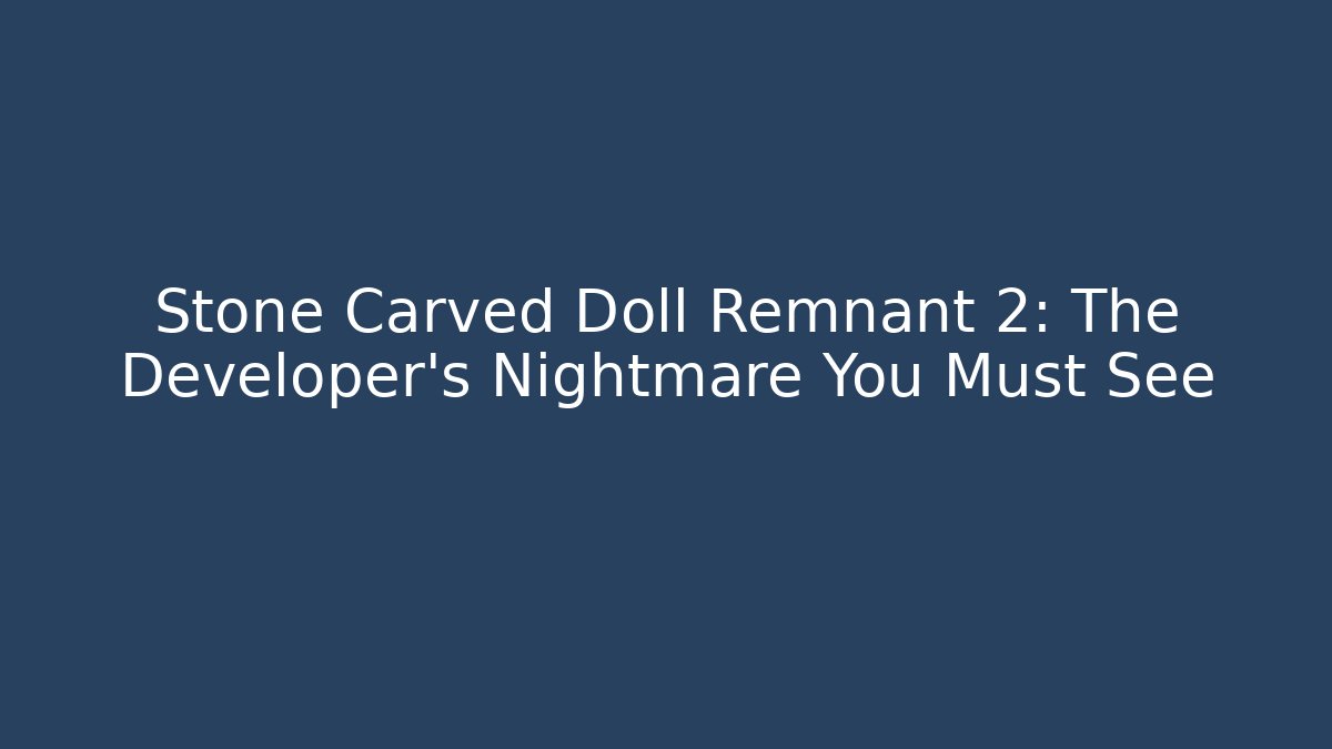 Stone Carved Doll Remnant 2: The Developer's Nightmare You Must See