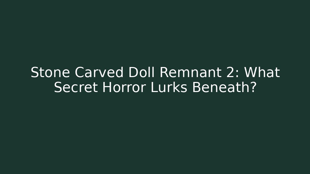 Stone Carved Doll Remnant 2: What Secret Horror Lurks Beneath?