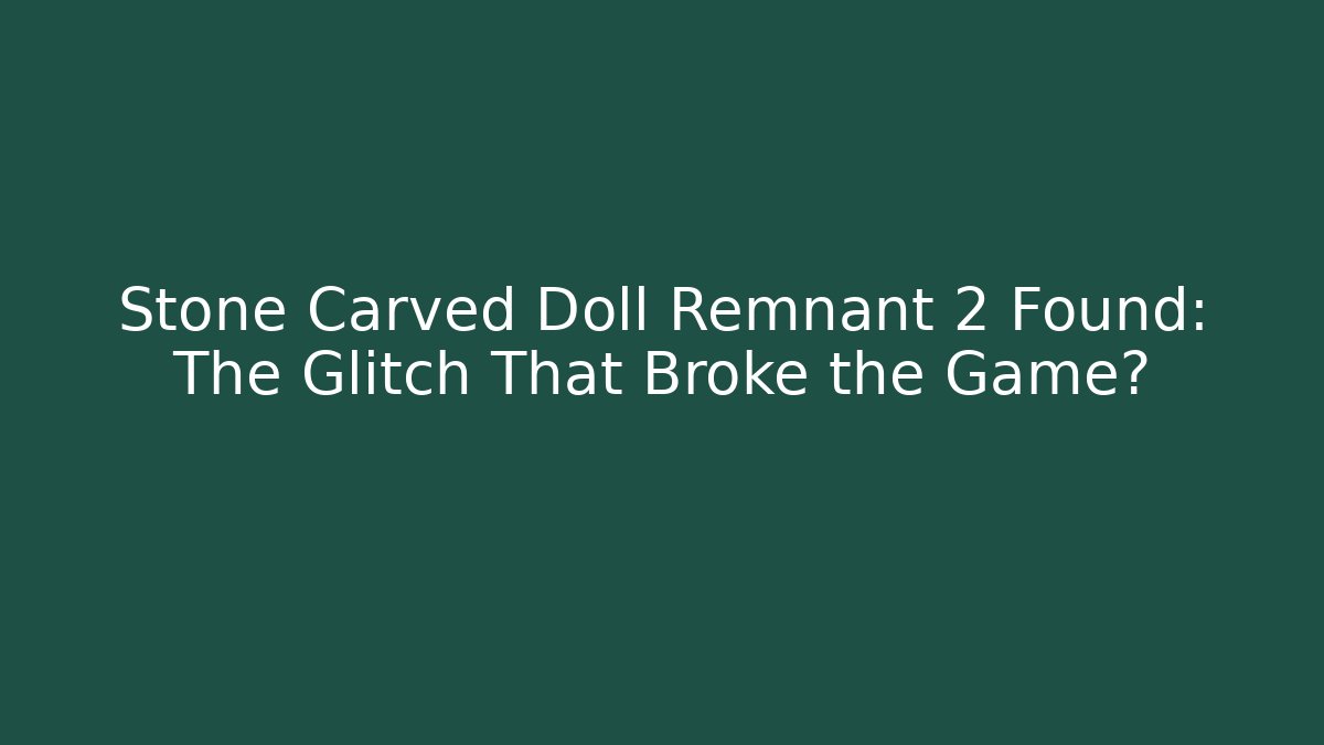 Stone Carved Doll Remnant 2 Found: The Glitch That Broke the Game?