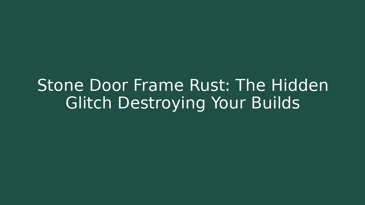 Stone Door Frame Rust: The Hidden Glitch Destroying Your Builds
