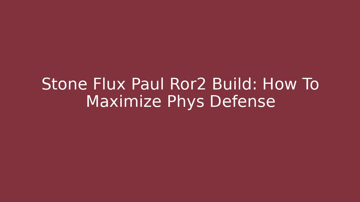 Stone Flux Paul Ror2 Build: How To Maximize Phys Defense
