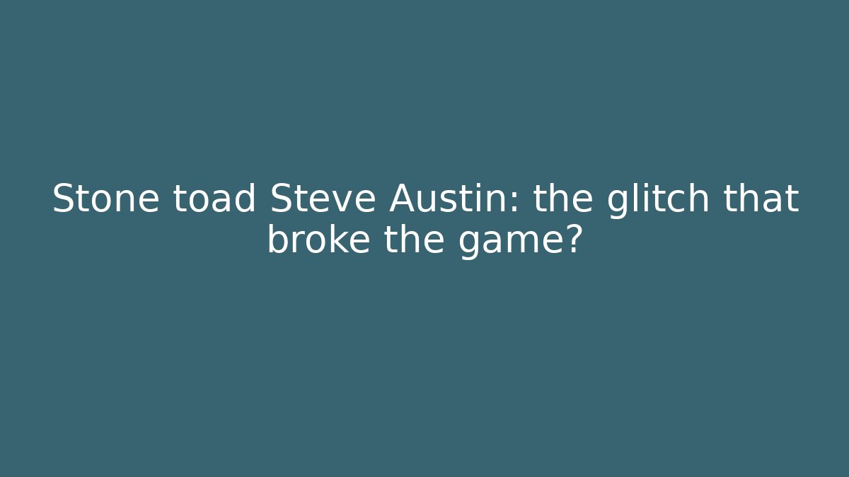 Stone toad Steve Austin: the glitch that broke the game?