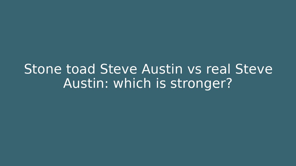 Stone toad Steve Austin vs real Steve Austin: which is stronger?