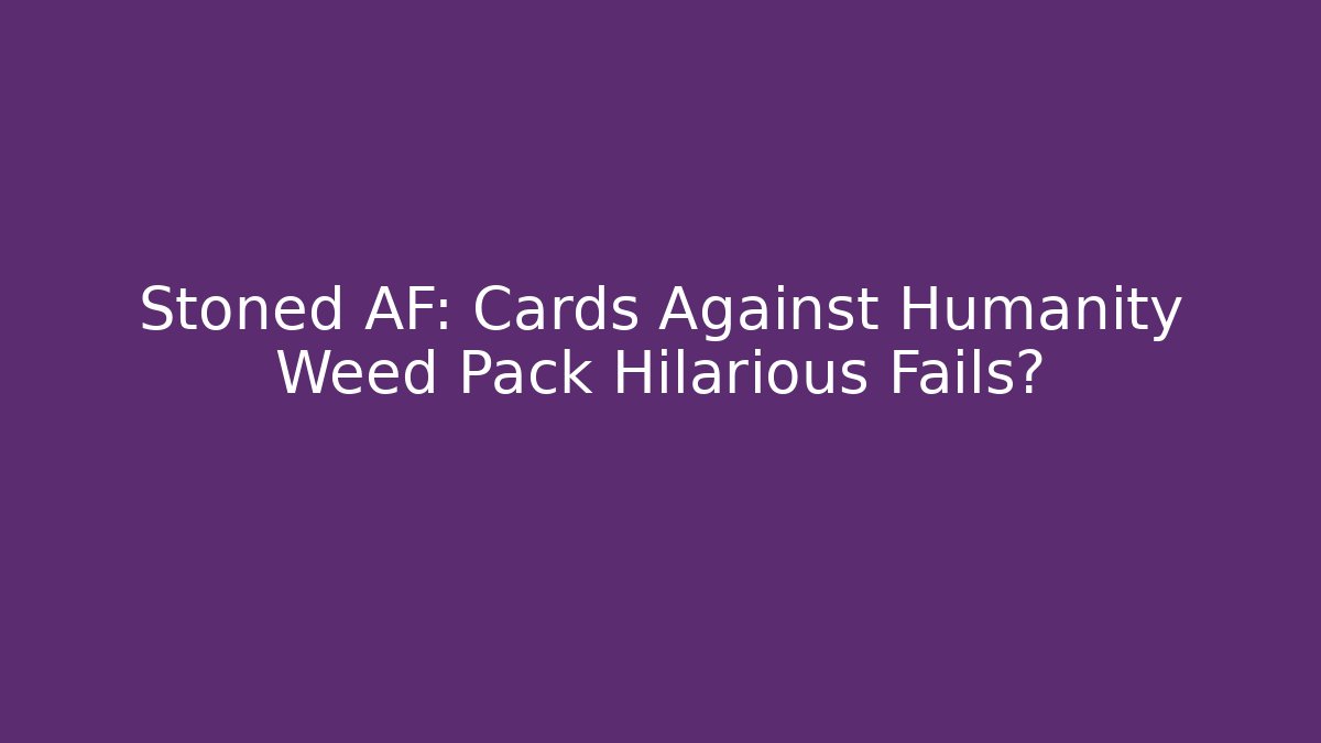 Stoned AF: Cards Against Humanity Weed Pack Hilarious Fails?