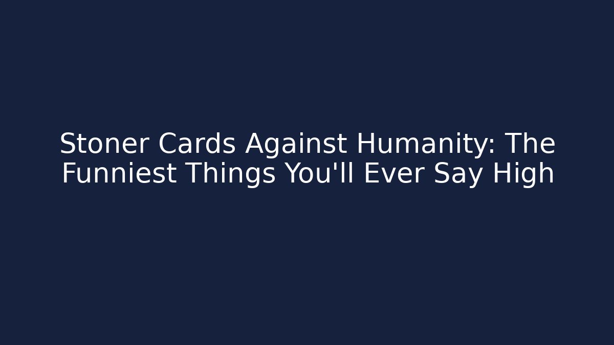 Stoner Cards Against Humanity: The Funniest Things You’ll Ever Say High