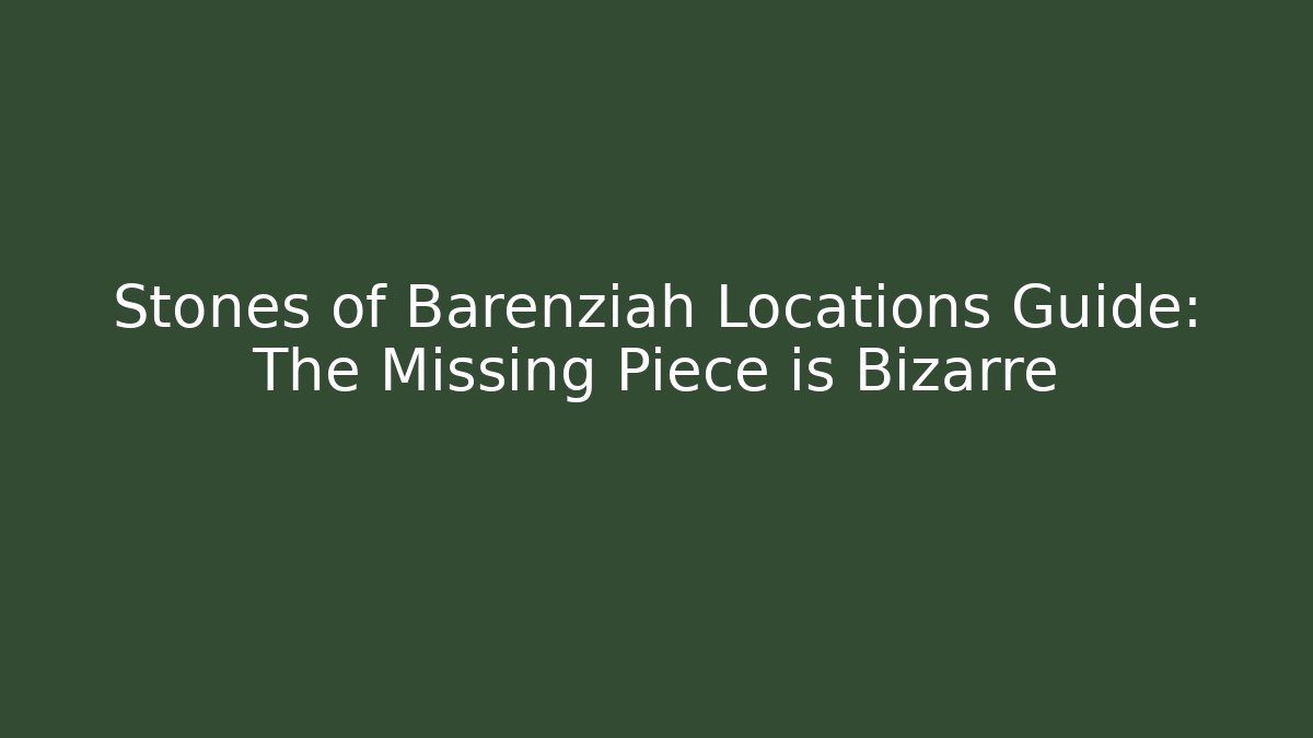 Stones of Barenziah Locations Guide: The Missing Piece is Bizarre