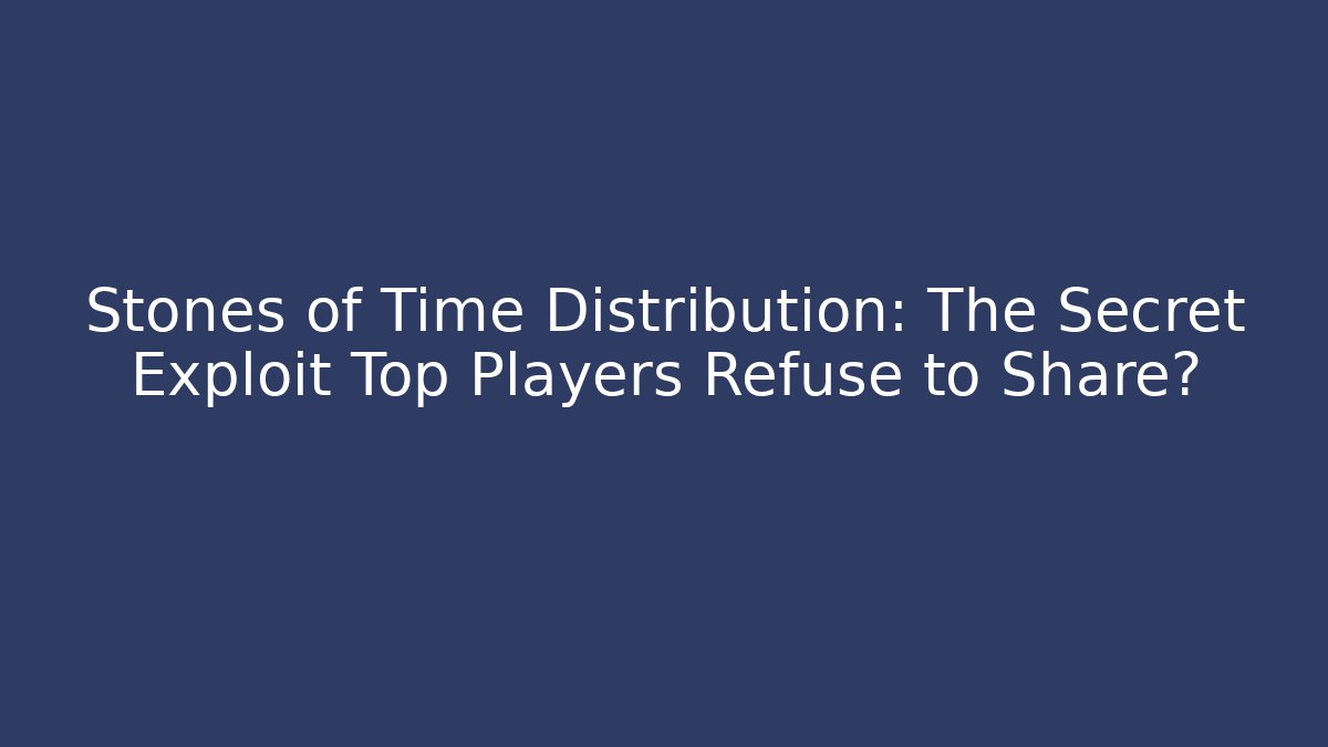 Stones of Time Distribution: The Secret Exploit Top Players Refuse to Share?