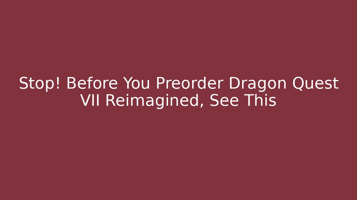 Stop! Before You Preorder Dragon Quest VII Reimagined, See This - Create More Assets