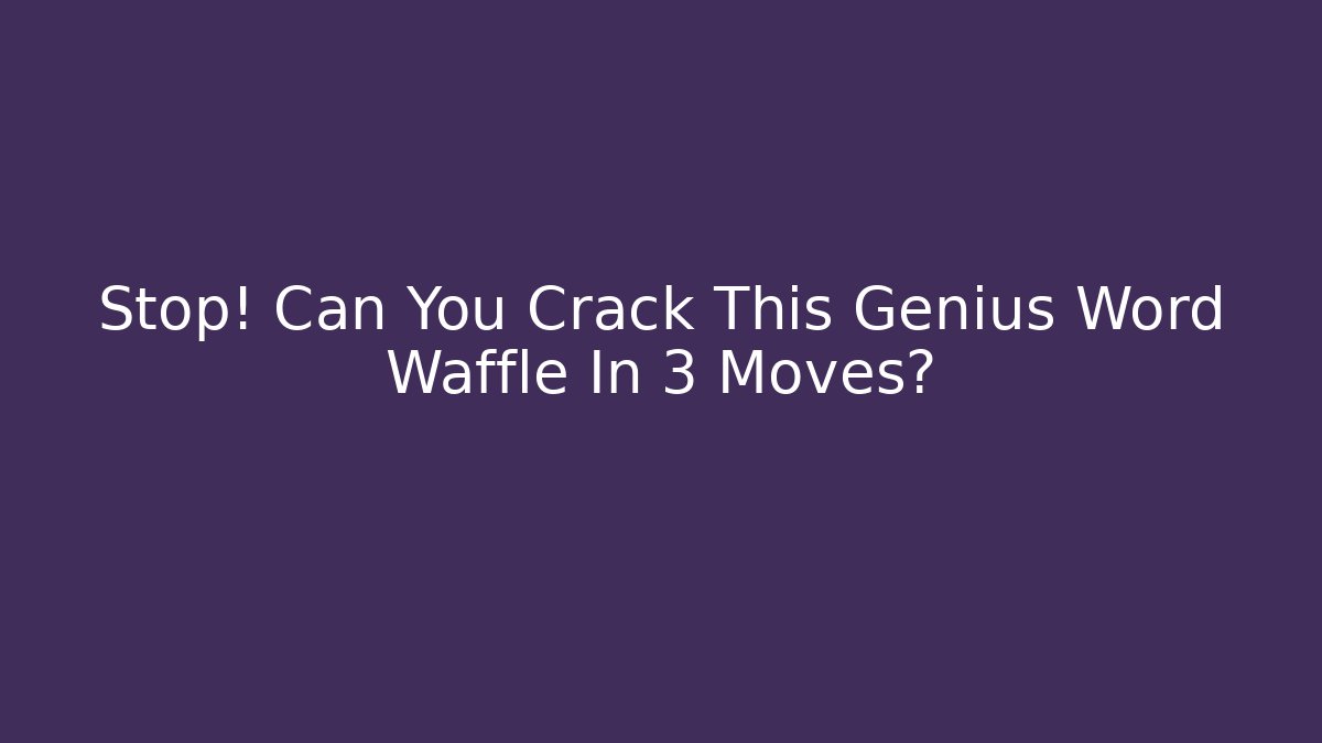 Stop! Can You Crack This Genius Word Waffle In 3 Moves?
