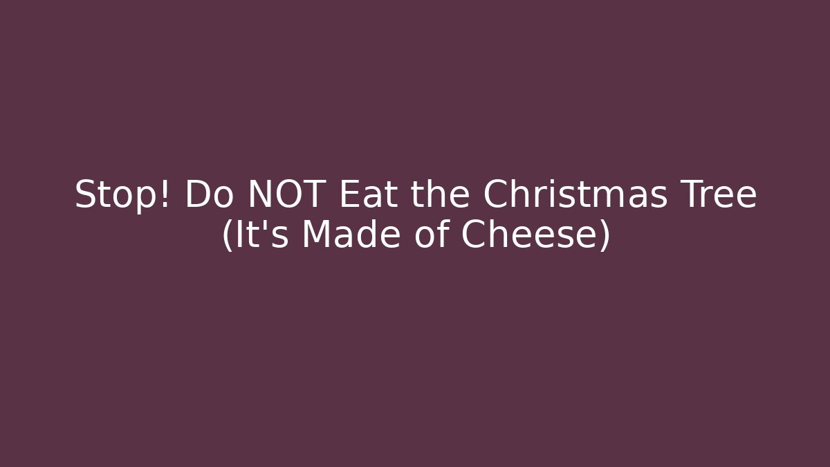 Stop! Do NOT Eat the Christmas Tree (It's Made of Cheese)