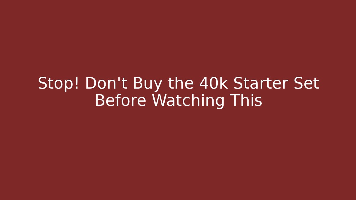 Stop! Don't Buy the 40k Starter Set Before Watching This