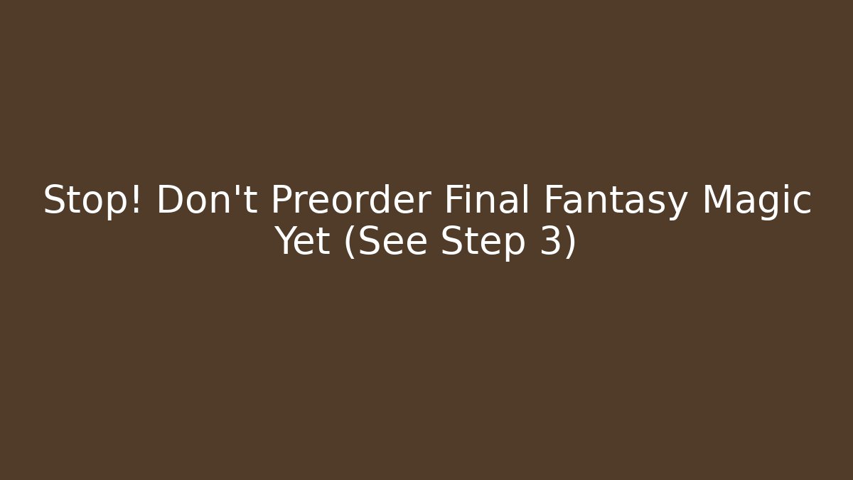 Stop! Don't Preorder Final Fantasy Magic Yet (See Step 3)