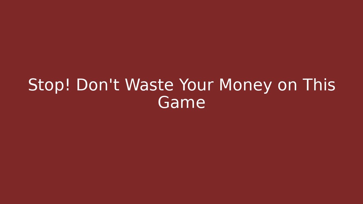 Stop! Don’t Waste Your Money on This Game