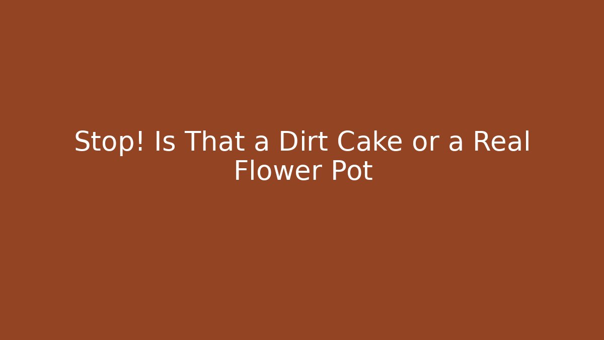 Stop! Is That a Dirt Cake or a Real Flower Pot