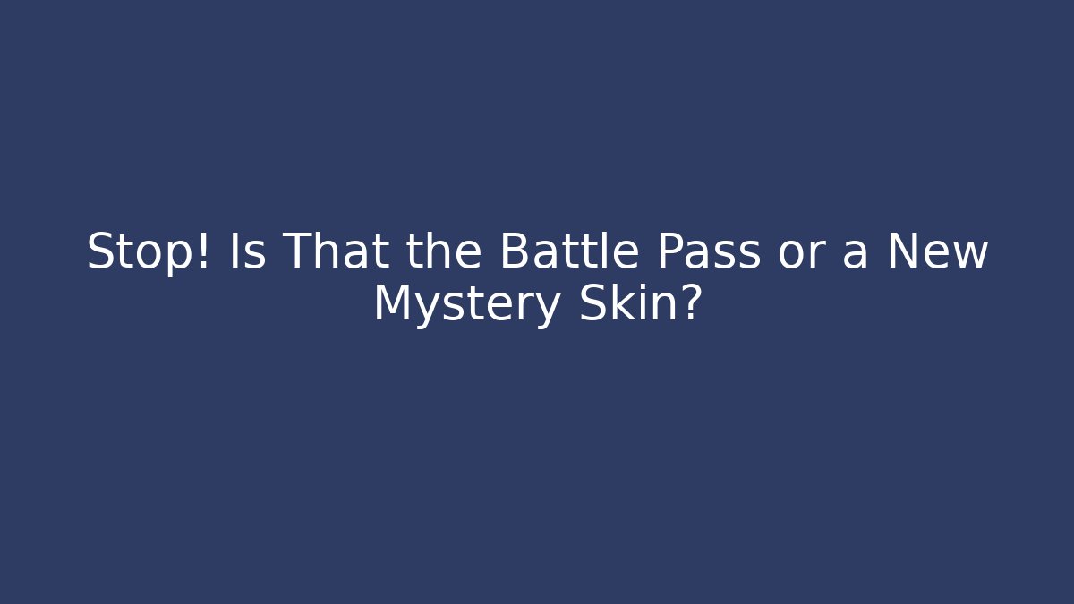 Stop! Is That the Battle Pass or a New Mystery Skin?