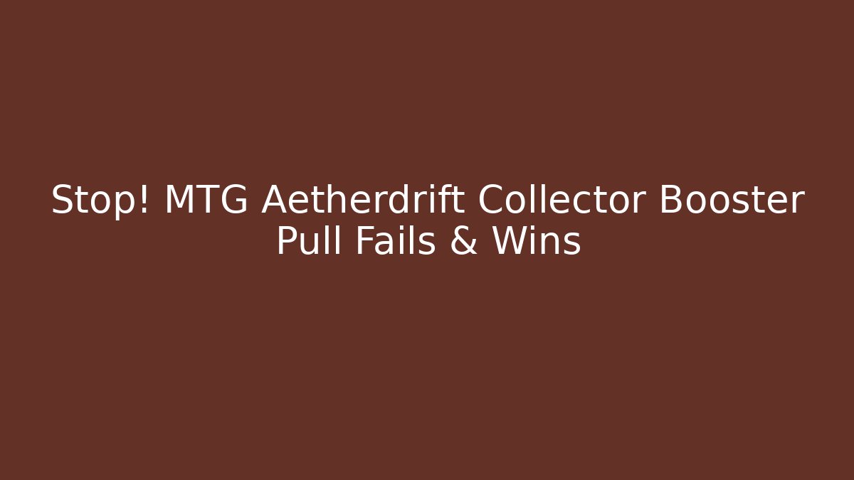 Stop! MTG Aetherdrift Collector Booster Pull Fails & Wins - Create More Assets