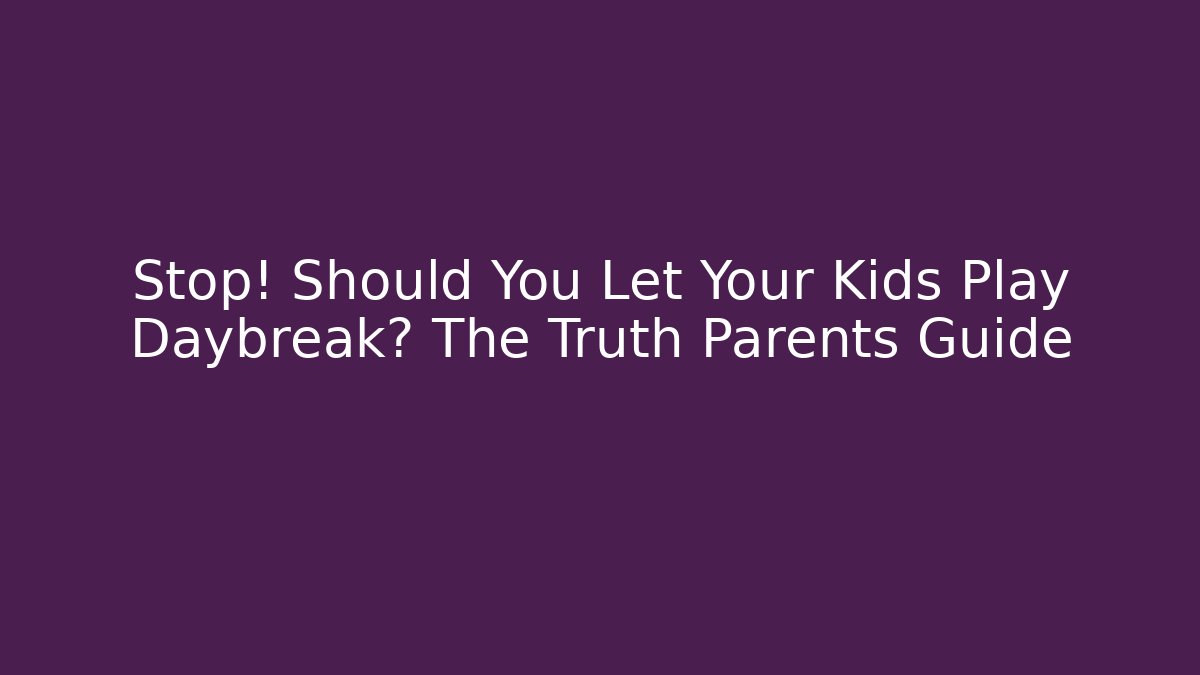 Stop! Should You Let Your Kids Play Daybreak? The Truth Parents Guide