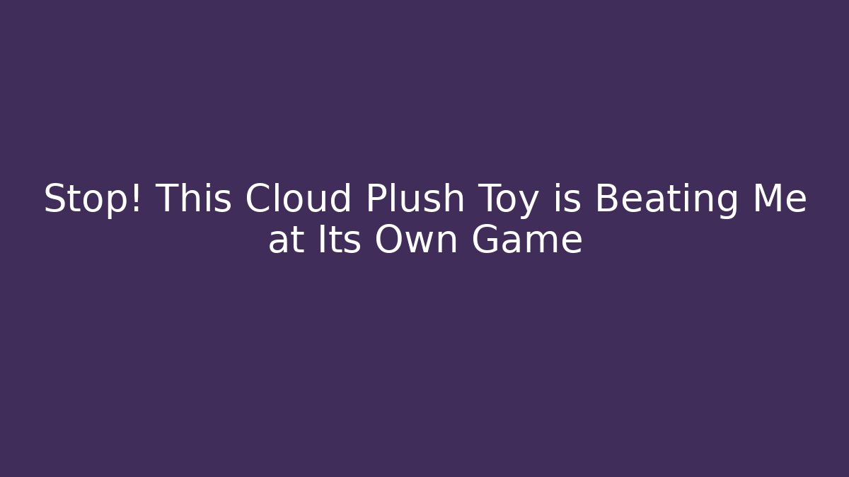 Stop! This Cloud Plush Toy is Beating Me at Its Own Game