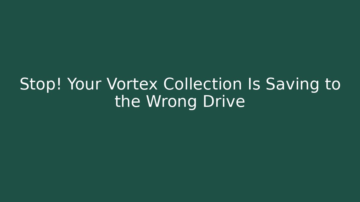 Stop! Your Vortex Collection Is Saving to the Wrong Drive - Create More Assets