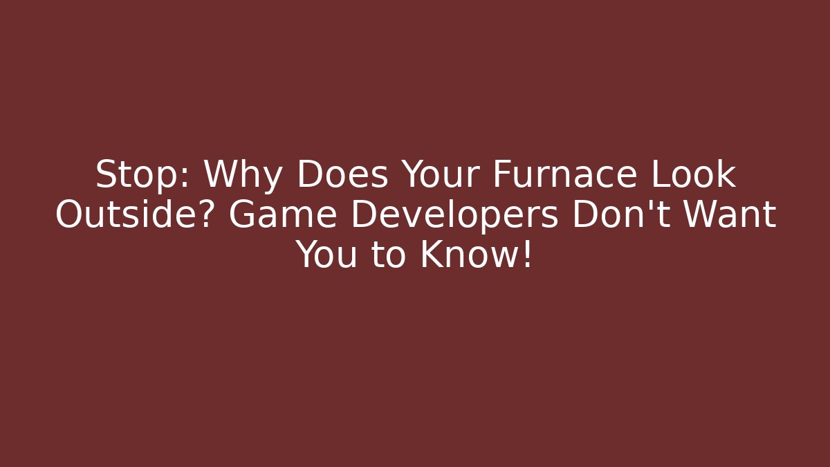 Stop: Why Does Your Furnace Look Outside? Game Developers Don't Want You to Know!