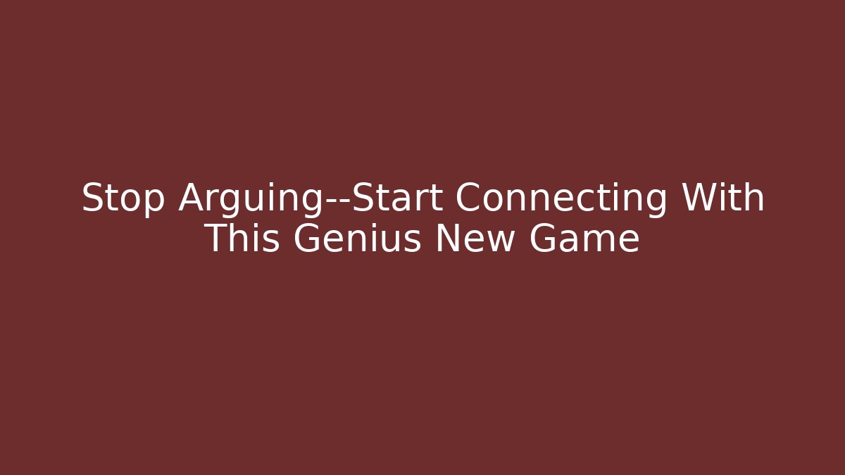 Stop Arguing—Start Connecting With This Genius New Game