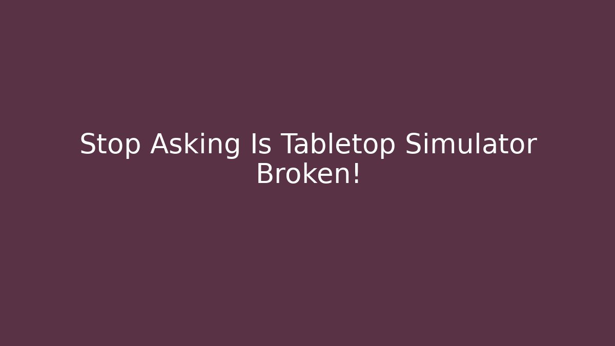 Stop Asking Is Tabletop Simulator Broken! - Create More Assets