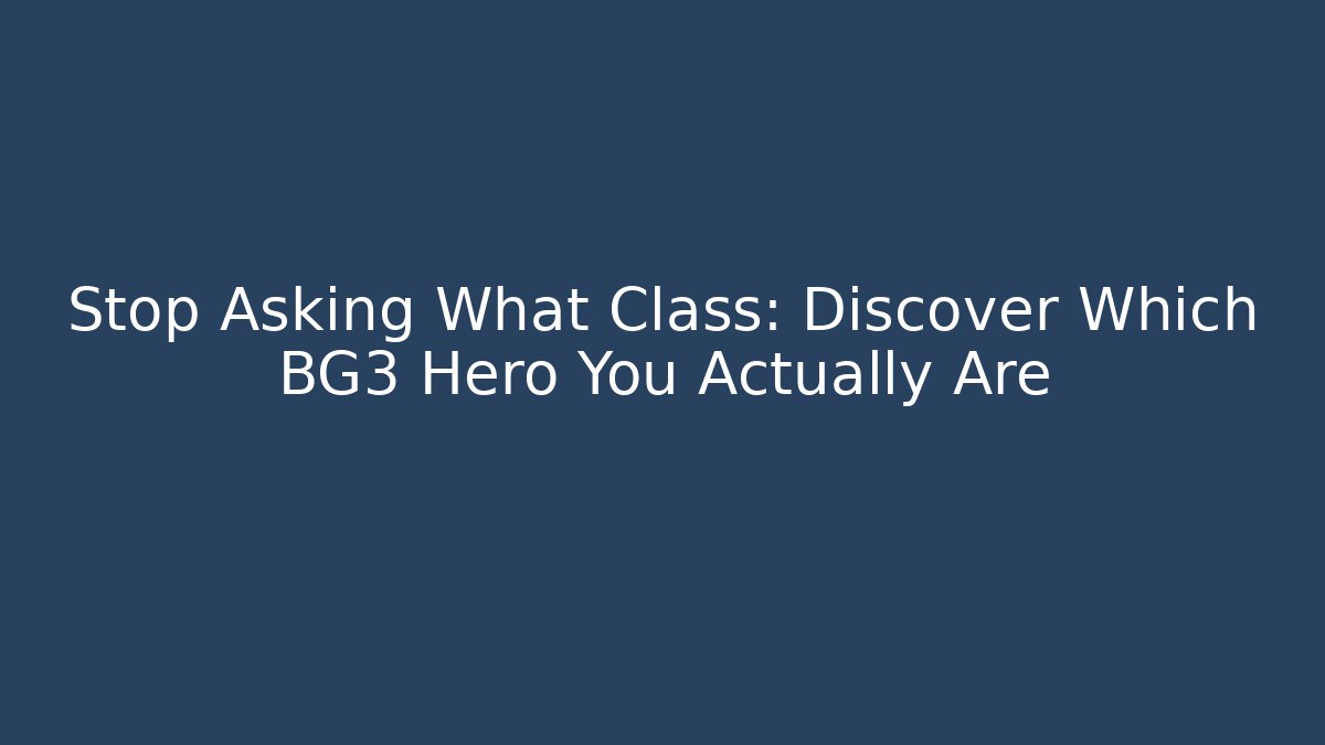 Stop Asking What Class: Discover Which BG3 Hero You Actually Are