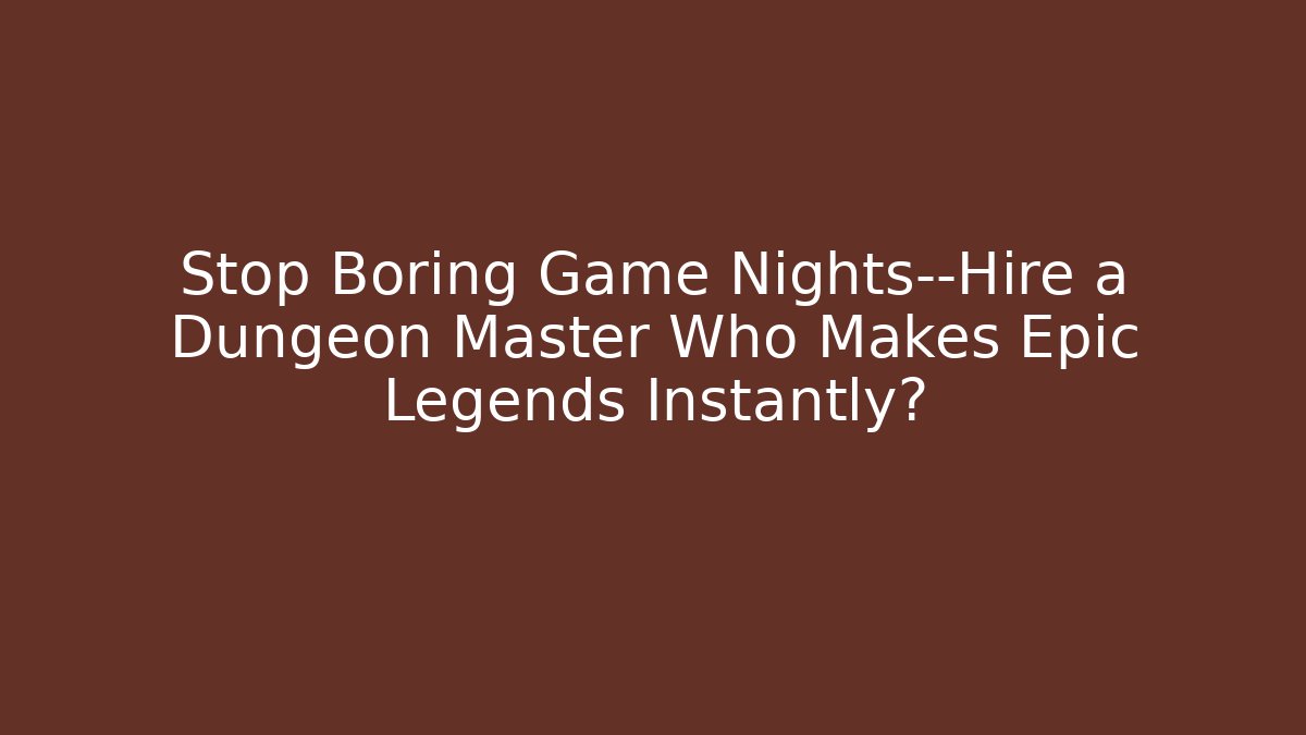 Stop Boring Game Nights—Hire a Dungeon Master Who Makes Epic Legends Instantly?