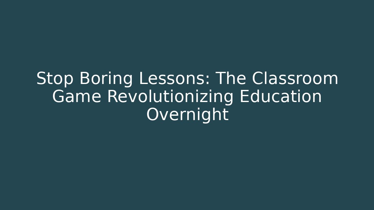 Stop Boring Lessons: The Classroom Game Revolutionizing Education Overnight - Create More Assets