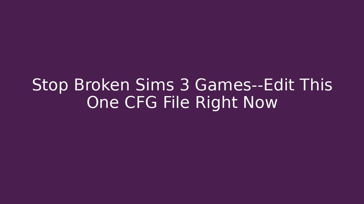 Stop Broken Sims 3 Games—Edit This One CFG File Right Now