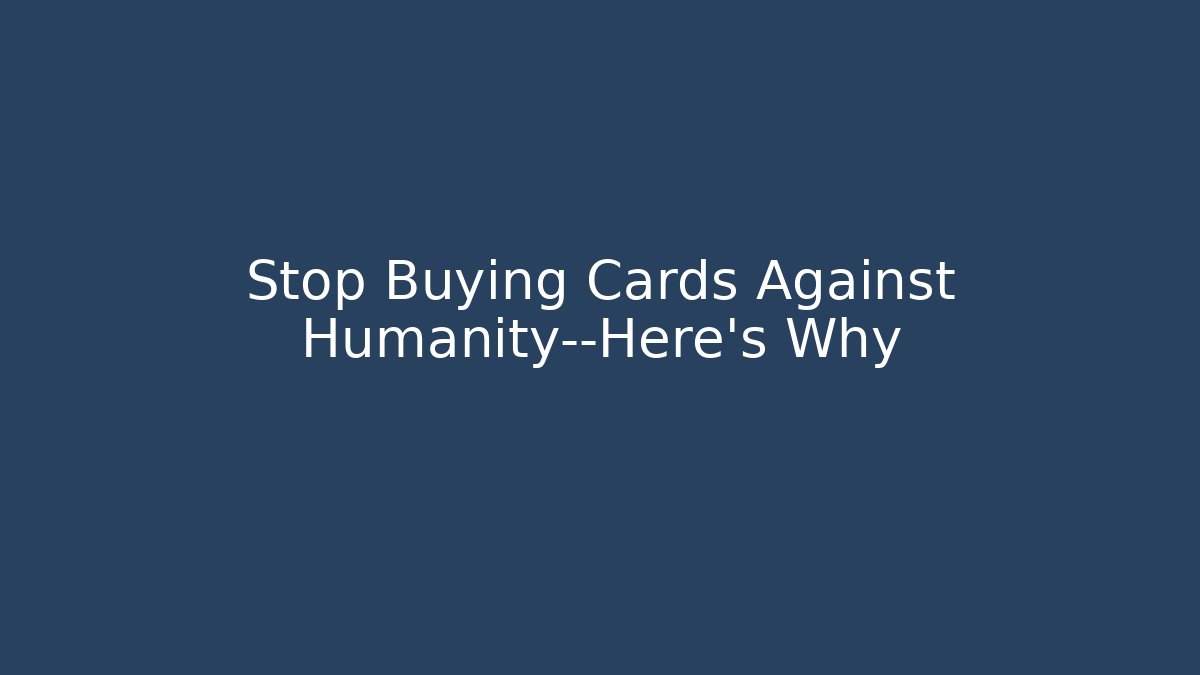 Stop Buying Cards Against Humanity—Here's Why - Create More Assets