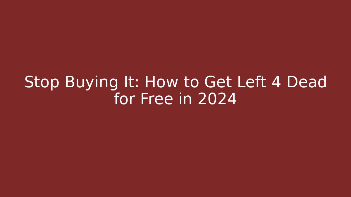Stop Buying It: How to Get Left 4 Dead for Free in 2024