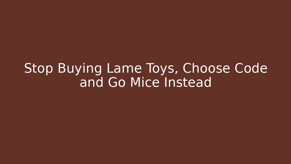 Stop Buying Lame Toys, Choose Code and Go Mice Instead