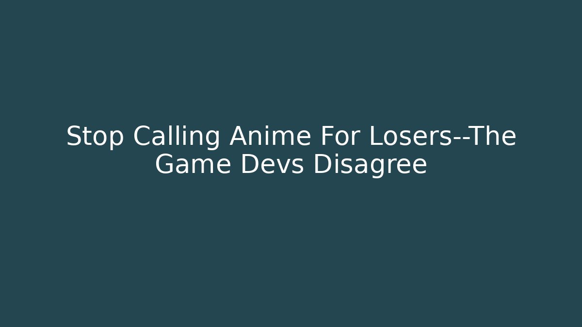 Stop Calling Anime For Losers—The Game Devs Disagree - Create More Assets
